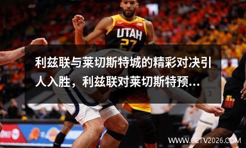 利兹联与莱切斯特城的精彩对决引人入胜，利兹联对莱切斯特预测