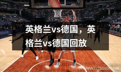 英格兰vs德国，英格兰vs德国回放