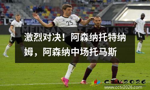 激烈对决！阿森纳托特纳姆，阿森纳中场托马斯