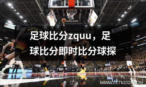 足球比分zquu，足球比分即时比分球探