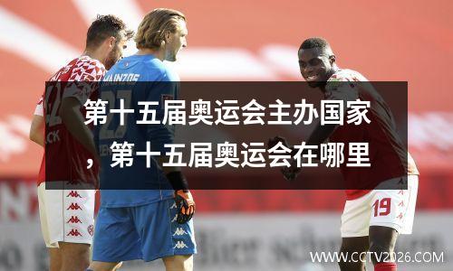 第十五届奥运会主办国家，第十五届奥运会在哪里