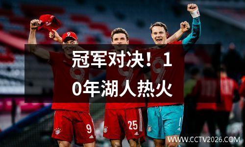 冠军对决！10年湖人热火