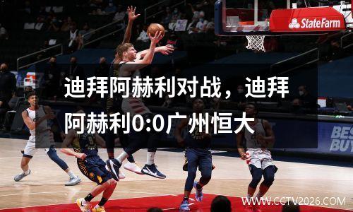 迪拜阿赫利对战，迪拜阿赫利0:0广州恒大