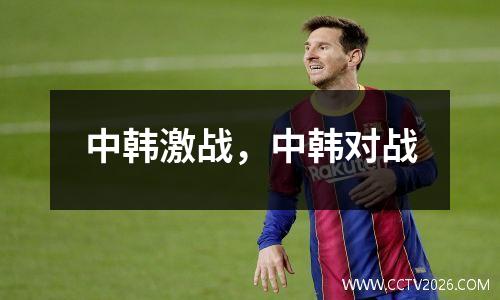 中韩激战，中韩对战
