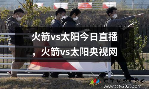 火箭vs太阳今日直播，火箭vs太阳央视网