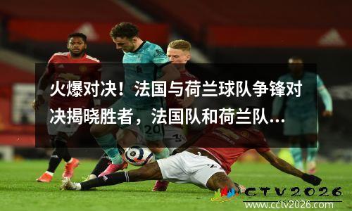 火爆对决！法国与荷兰球队争锋对决揭晓胜者，法国队和荷兰队哪个厉害