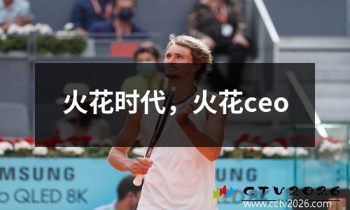 火花时代，火花ceo