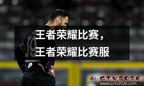 王者荣耀比赛，王者荣耀比赛服