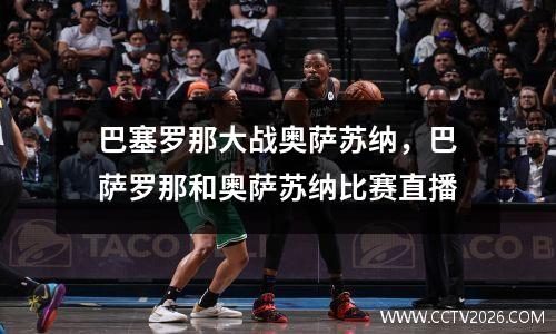 巴塞罗那大战奥萨苏纳，巴萨罗那和奥萨苏纳比赛直播