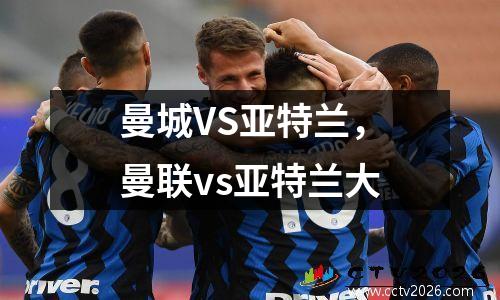 曼城VS亚特兰，曼联vs亚特兰大