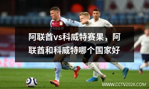 阿联酋vs科威特赛果，阿联酋和科威特哪个国家好