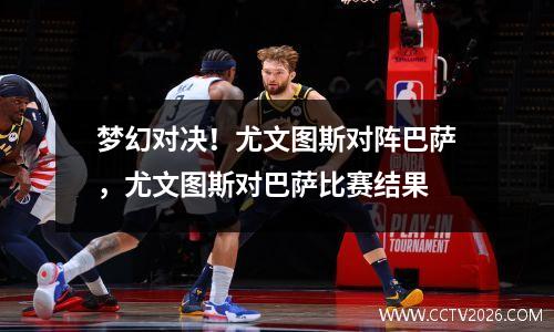 梦幻对决！尤文图斯对阵巴萨，尤文图斯对巴萨比赛结果