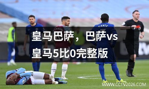 皇马巴萨，巴萨vs皇马5比0完整版