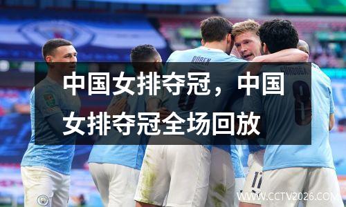 中国女排夺冠，中国女排夺冠全场回放