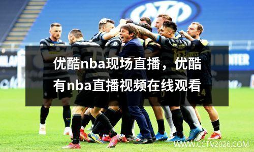 优酷nba现场直播，优酷有nba直播视频在线观看