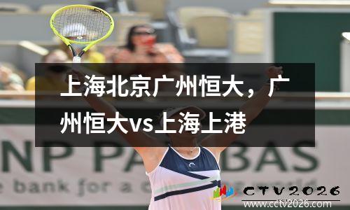 上海北京广州恒大，广州恒大vs上海上港