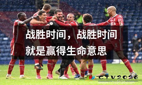 战胜时间，战胜时间就是赢得生命意思