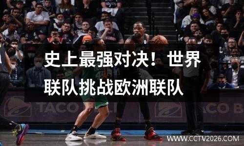 史上最强对决！世界联队挑战欧洲联队