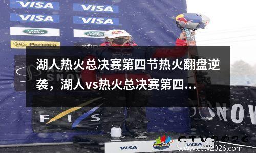 湖人热火总决赛第四节热火翻盘逆袭，湖人vs热火总决赛第四节今天