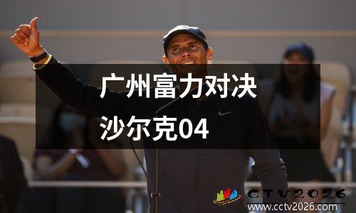 广州富力对决沙尔克04
