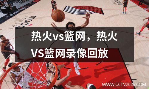 热火vs篮网，热火VS篮网录像回放