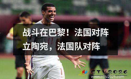 战斗在巴黎！法国对阵立陶宛，法国队对阵