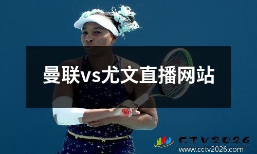 曼联vs尤文直播网站