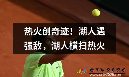 热火创奇迹！湖人遇强敌，湖人横扫热火