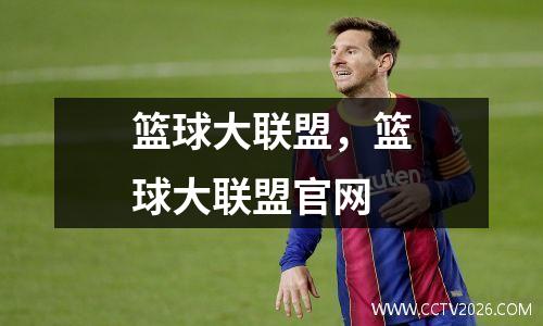 篮球大联盟，篮球大联盟官网