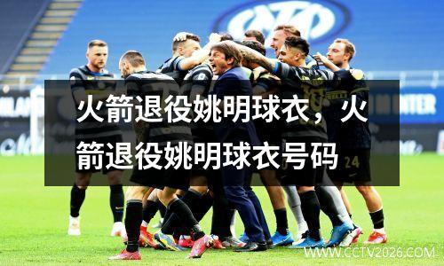火箭退役姚明球衣，火箭退役姚明球衣号码