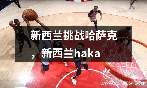 新西兰挑战哈萨克，新西兰haka