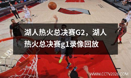 湖人热火总决赛G2，湖人热火总决赛g1录像回放