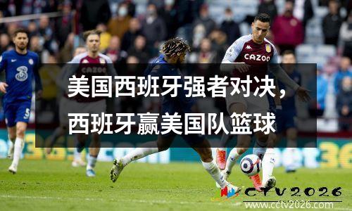 美国西班牙强者对决，西班牙赢美国队篮球
