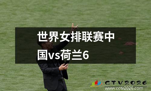 世界女排联赛中国vs荷兰6