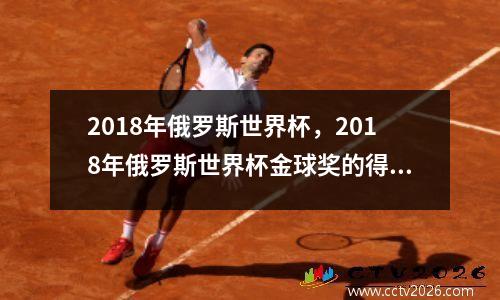 2018年俄罗斯世界杯，2018年俄罗斯世界杯金球奖的得主是谁