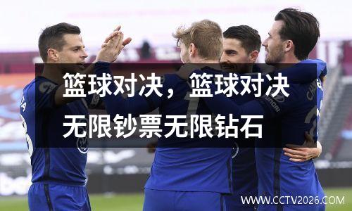 篮球对决，篮球对决无限钞票无限钻石