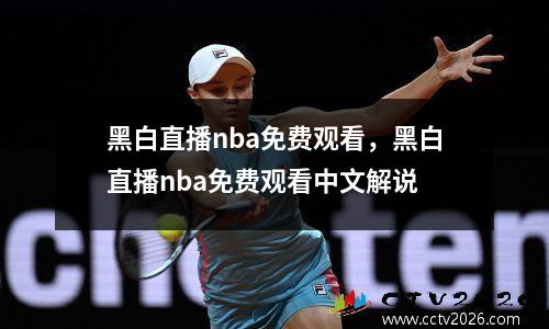 黑白直播nba免费观看，黑白直播nba免费观看中文解说