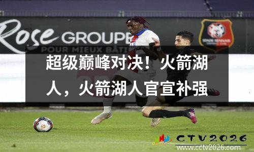 超级巅峰对决！火箭湖人，火箭湖人官宣补强