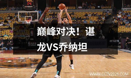 巅峰对决！谌龙VS乔纳坦