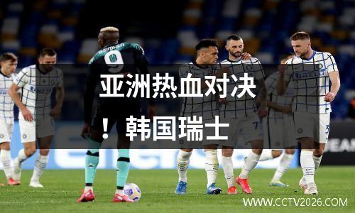 亚洲热血对决！韩国瑞士