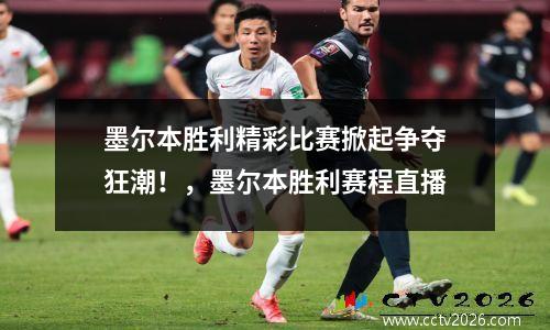 墨尔本胜利精彩比赛掀起争夺狂潮！，墨尔本胜利赛程直播