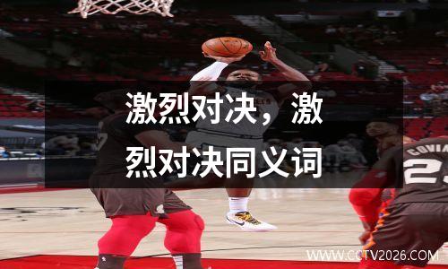 激烈对决，激烈对决同义词