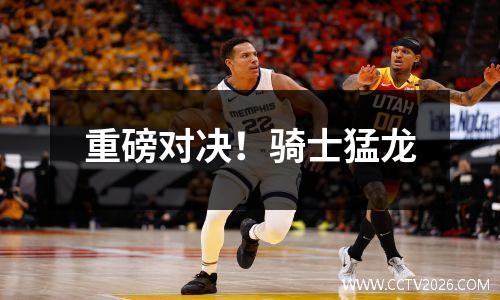 重磅对决！骑士猛龙