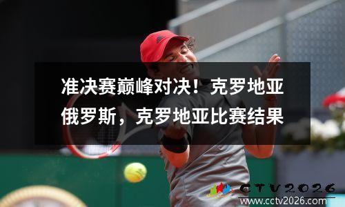 准决赛巅峰对决！克罗地亚俄罗斯，克罗地亚比赛结果
