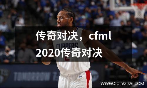 传奇对决，cfml2020传奇对决