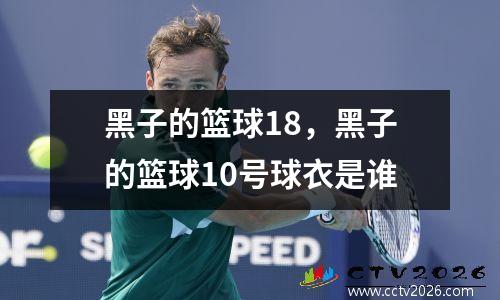 黑子的篮球18，黑子的篮球10号球衣是谁