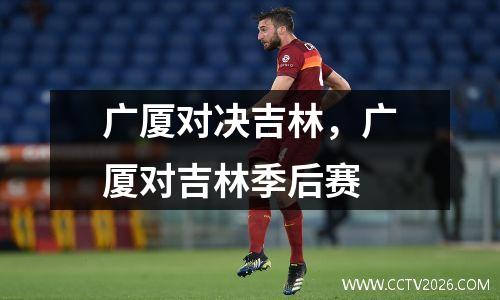 广厦对决吉林，广厦对吉林季后赛