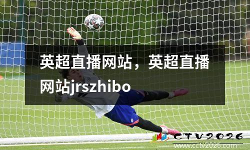 英超直播网站，英超直播网站jrszhibo