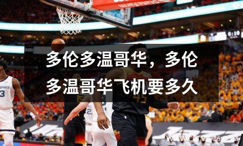 多伦多温哥华，多伦多温哥华飞机要多久