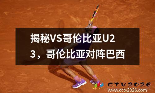 揭秘VS哥伦比亚U23，哥伦比亚对阵巴西